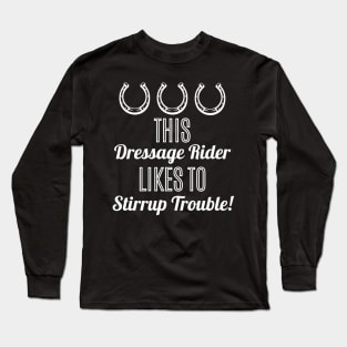 This Dressage Rider Likes to Stirrup Trouble! Long Sleeve T-Shirt